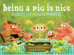BEING A PIG IS NICE: A CHILD'S-EYE VIEW OF MANNERS
