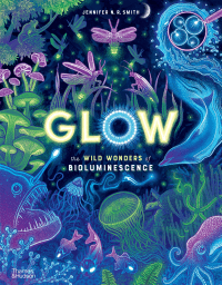 GLOW: THE WILD WONDERS OF BIOLUMINESCENCE