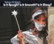 IS IT ROUGH? IS IT SMOOTH? IS IT SHINY?