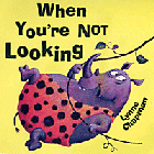 WHEN YOU'RE NOT LOOKING!