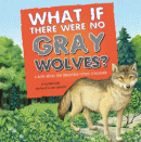 WHAT IF THERE WERE NO GREY WOLVES? A BOOK ABOUT TE