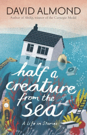 HALF A CREATURE FROM THE SEA: A LIFE IN STORIES