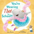 YOU'RE WEARING THAT TO SCHOOL?