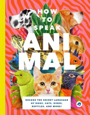 HOW TO SPEAK ANIMAL: DECODE THE SECRET LANGUAGE OF