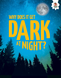 WHY DOES IT GET DARK AT NIGHT?